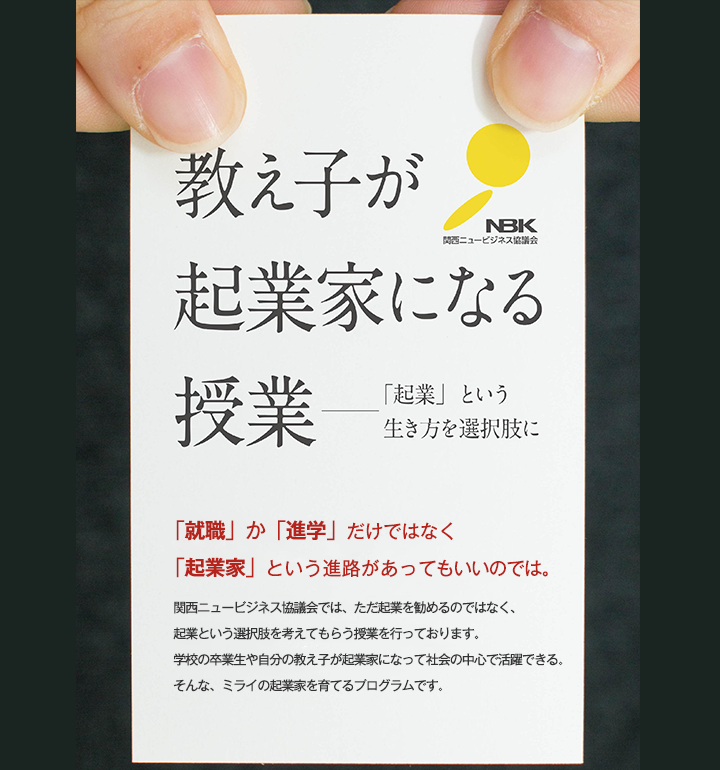 教え子が起業家になる授業 「就職」か「進学」だけではなく「起業家」という進路があってもいいのでは。関西ニュービジネス協議会では、ただ起業を勧めるのではなく、起業という選択肢を考えてもらう授業を行っております。学校の卒業生や自分の教え子が起業家になって社会の中心で活躍できる。そんな、ミライの起業家を育てるプログラムです。