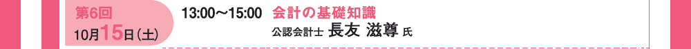 第６回 10月15日（土）13：00〜15：00 会計の基礎知識 公認会計士 長友 滋尊氏